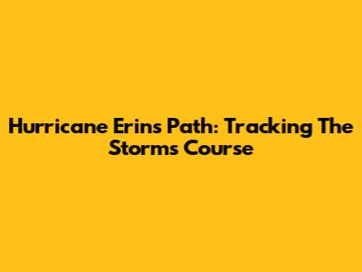 Hurricane Erin's Path: Tracking The Storm's Course