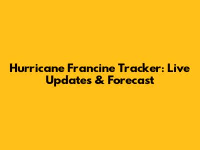 Hurricane Francine Tracker: Live Updates & Forecast