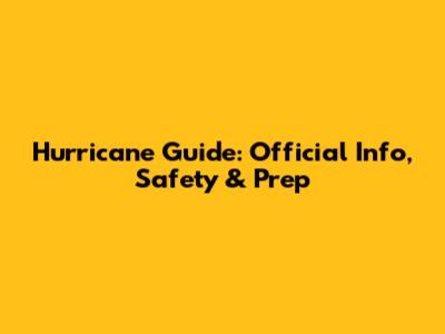 Hurricane Guide: Official Info, Safety & Prep