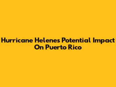 Hurricane Helene's Potential Impact On Puerto Rico