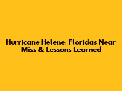 Hurricane Helene: Florida's Near Miss & Lessons Learned