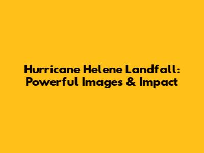 Hurricane Helene Landfall: Powerful Images & Impact