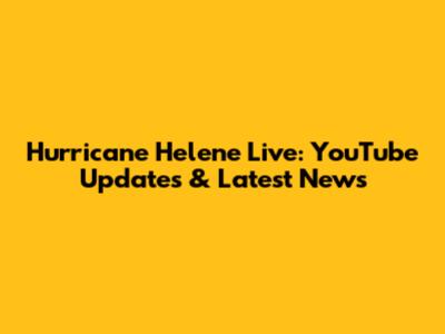 Hurricane Helene Live: YouTube Updates & Latest News