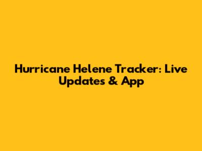 Hurricane Helene Tracker: Live Updates & App