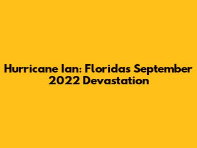 Hurricane Ian: Florida's September 2022 Devastation