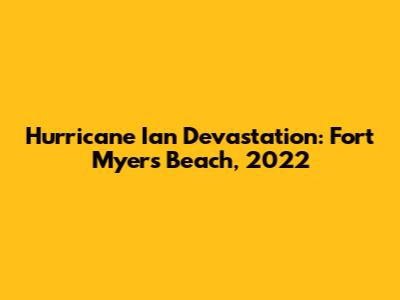 Hurricane Ian Devastation: Fort Myers Beach, 2022