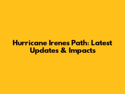Hurricane Irene's Path: Latest Updates & Impacts