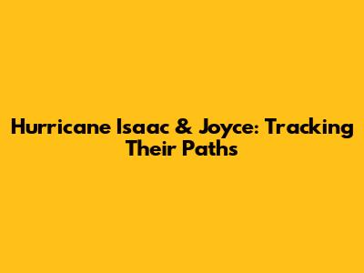 Hurricane Isaac & Joyce: Tracking Their Paths