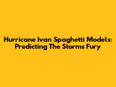 Hurricane Ivan Spaghetti Models: Predicting The Storm's Fury
