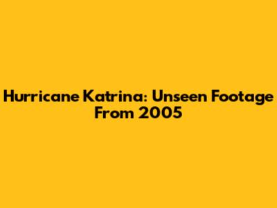 Hurricane Katrina: Unseen Footage From 2005