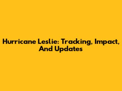 Hurricane Leslie: Tracking, Impact, And Updates