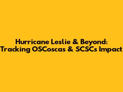 Hurricane Leslie & Beyond: Tracking OSCoscas & SCSC's Impact