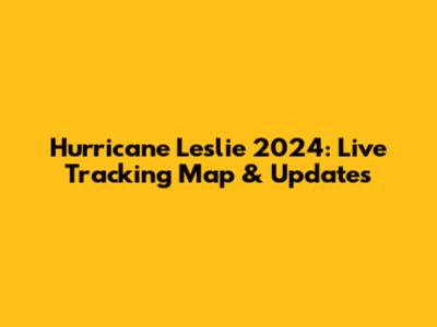 Hurricane Leslie 2024: Live Tracking Map & Updates