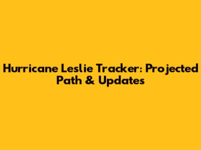 Hurricane Leslie Tracker: Projected Path & Updates