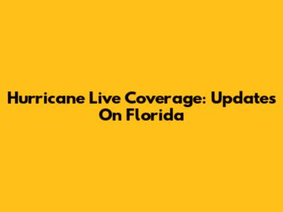 Hurricane Live Coverage: Updates On Florida