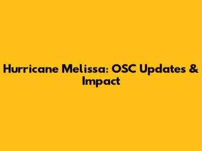 Hurricane Melissa: OSC Updates & Impact