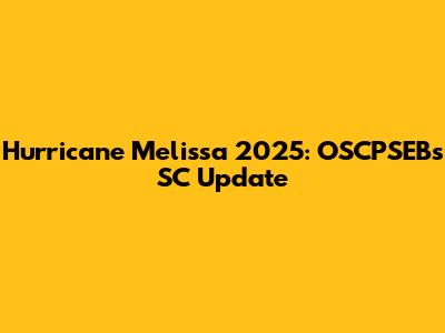 Hurricane Melissa 2025: OSCPSEB's SC Update