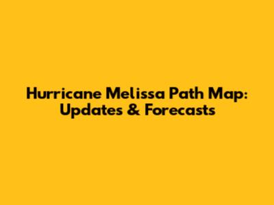 Hurricane Melissa Path Map: Updates & Forecasts