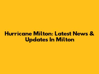 Hurricane Milton: Latest News & Updates In Milton