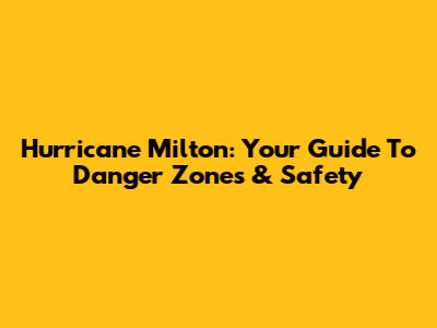 Hurricane Milton: Your Guide To Danger Zones & Safety