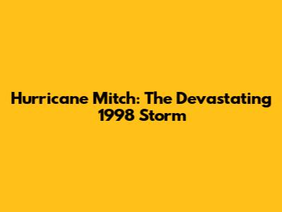 Hurricane Mitch: The Devastating 1998 Storm
