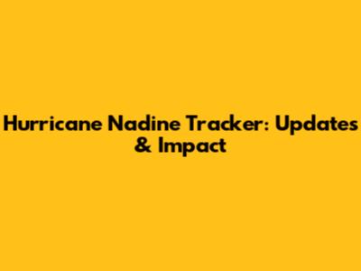 Hurricane Nadine Tracker: Updates & Impact