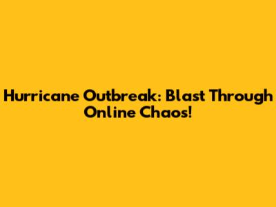 Hurricane Outbreak: Blast Through Online Chaos!