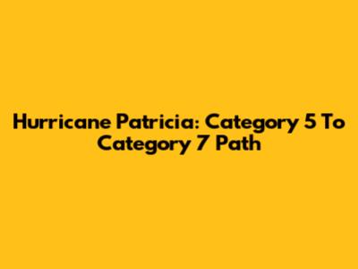Hurricane Patricia: Category 5 To Category 7 Path