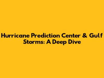 Hurricane Prediction Center & Gulf Storms: A Deep Dive