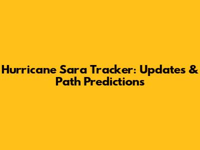 Hurricane Sara Tracker: Updates & Path Predictions