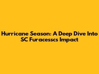 Hurricane Season: A Deep Dive Into SC Furacessc's Impact