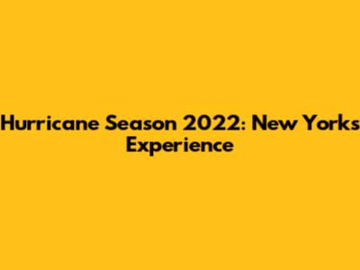 Hurricane Season 2022: New York's Experience