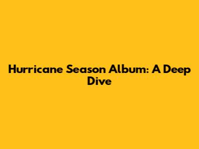 Hurricane Season Album: A Deep Dive
