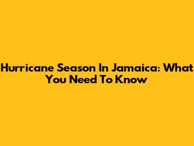 Hurricane Season In Jamaica: What You Need To Know