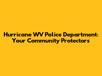 Hurricane WV Police Department: Your Community Protectors