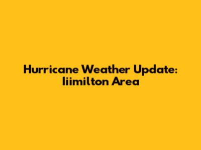 Hurricane Weather Update: Iiimilton Area