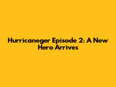 Hurricaneger Episode 2: A New Hero Arrives