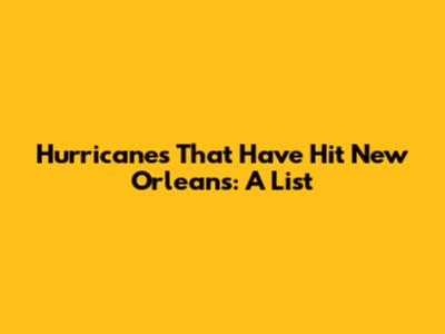 Hurricanes That Have Hit New Orleans: A List