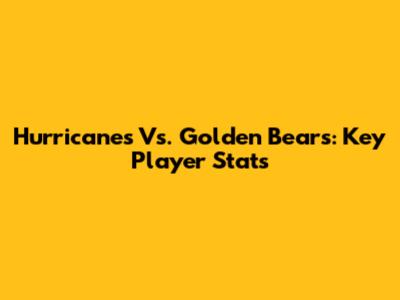 Hurricanes Vs. Golden Bears: Key Player Stats