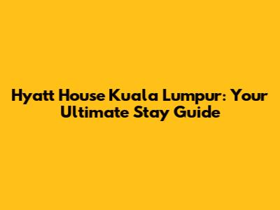 Hyatt House Kuala Lumpur: Your Ultimate Stay Guide