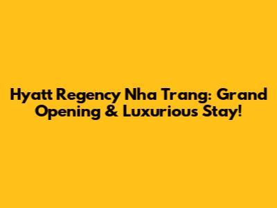 Hyatt Regency Nha Trang: Grand Opening & Luxurious Stay!