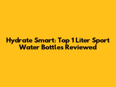 Hydrate Smart: Top 1 Liter Sport Water Bottles Reviewed