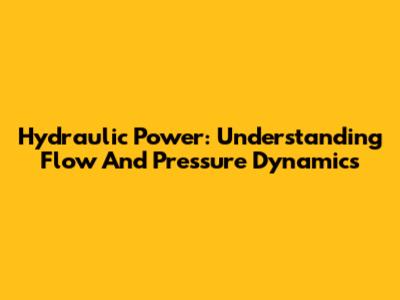 Hydraulic Power: Understanding Flow And Pressure Dynamics