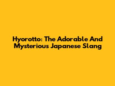 Hyorotto: The Adorable And Mysterious Japanese Slang