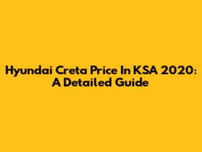Hyundai Creta Price In KSA 2020: A Detailed Guide