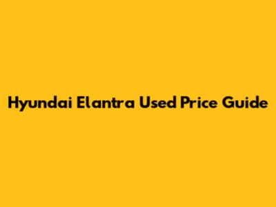 Hyundai Elantra Used Price Guide