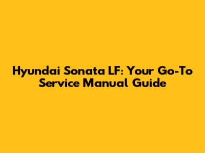 Hyundai Sonata LF: Your Go-To Service Manual Guide