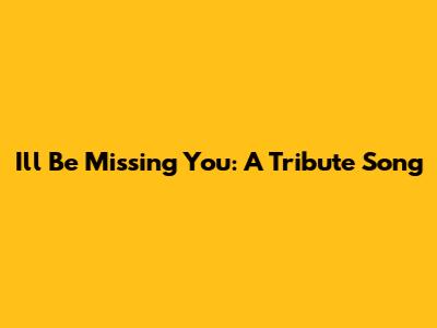 I'll Be Missing You: A Tribute Song