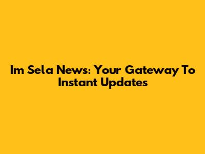 I'm Sela News: Your Gateway To Instant Updates