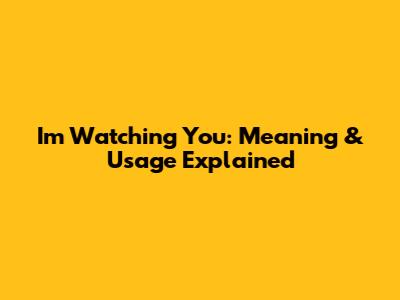 I'm Watching You: Meaning & Usage Explained